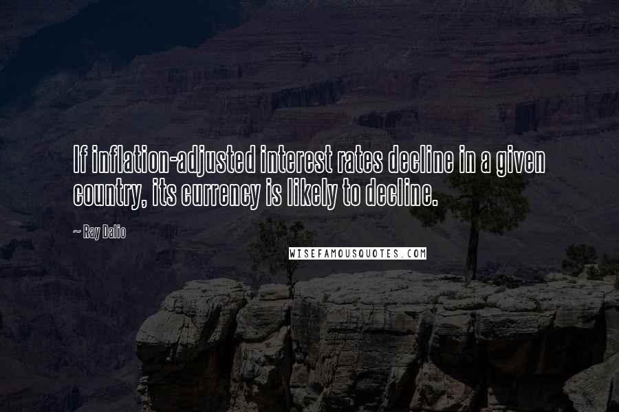 Ray Dalio Quotes: If inflation-adjusted interest rates decline in a given country, its currency is likely to decline.