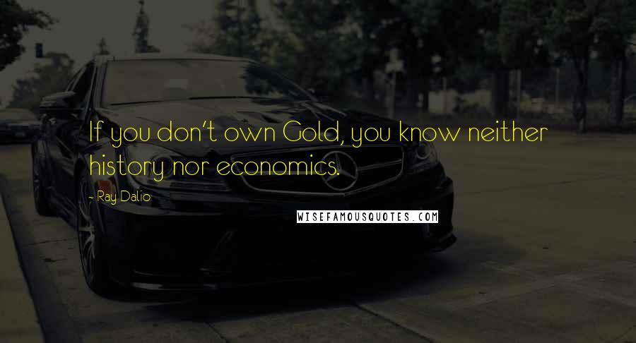 Ray Dalio Quotes: If you don't own Gold, you know neither history nor economics.