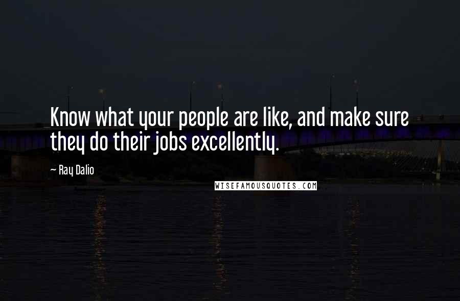 Ray Dalio Quotes: Know what your people are like, and make sure they do their jobs excellently.