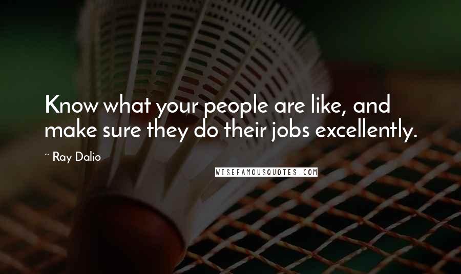 Ray Dalio Quotes: Know what your people are like, and make sure they do their jobs excellently.