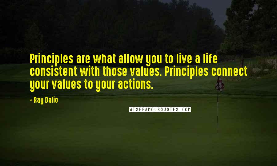 Ray Dalio Quotes: Principles are what allow you to live a life consistent with those values. Principles connect your values to your actions.