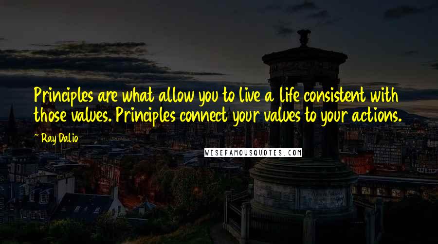 Ray Dalio Quotes: Principles are what allow you to live a life consistent with those values. Principles connect your values to your actions.