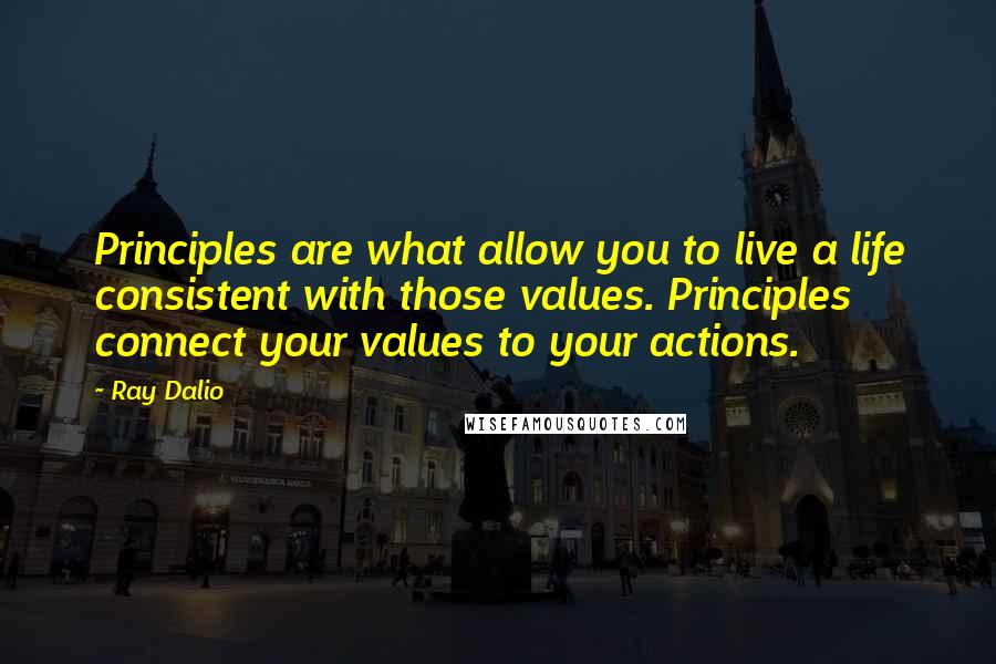 Ray Dalio Quotes: Principles are what allow you to live a life consistent with those values. Principles connect your values to your actions.