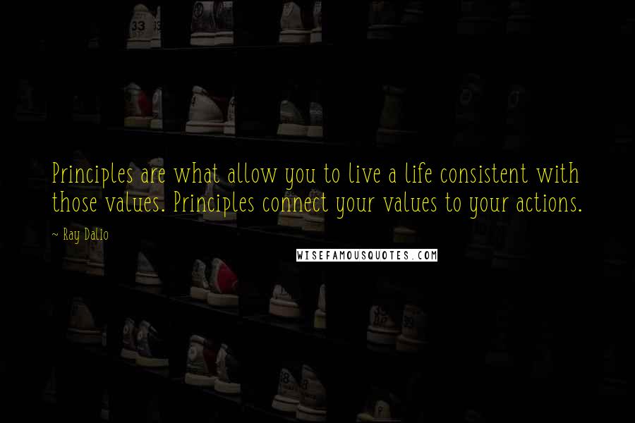 Ray Dalio Quotes: Principles are what allow you to live a life consistent with those values. Principles connect your values to your actions.