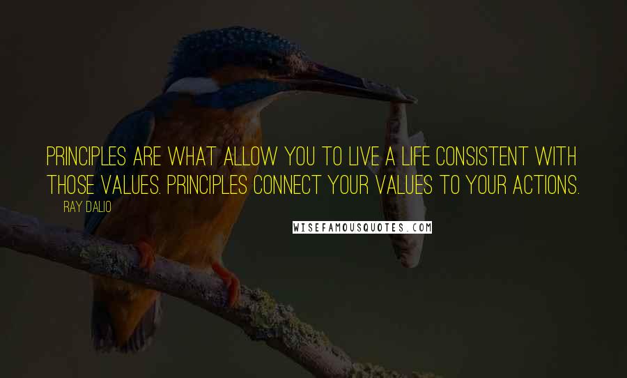 Ray Dalio Quotes: Principles are what allow you to live a life consistent with those values. Principles connect your values to your actions.