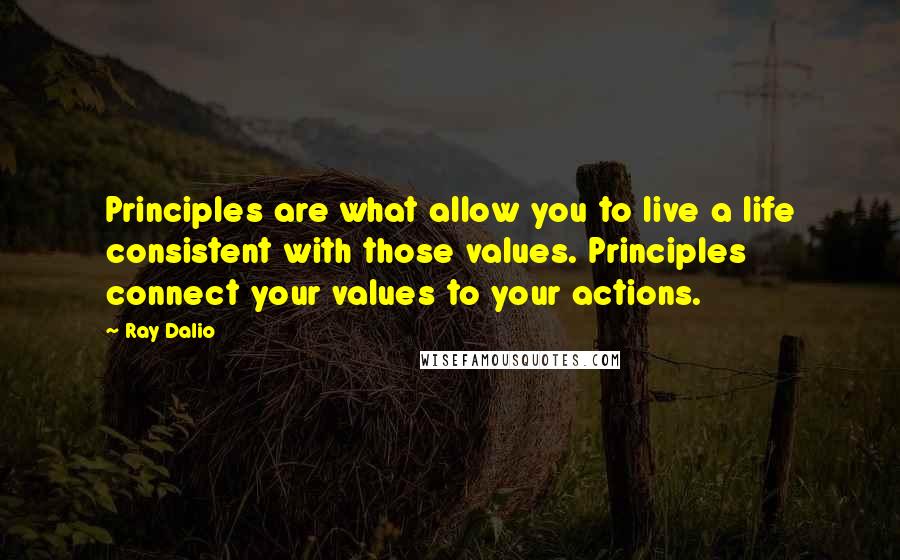 Ray Dalio Quotes: Principles are what allow you to live a life consistent with those values. Principles connect your values to your actions.