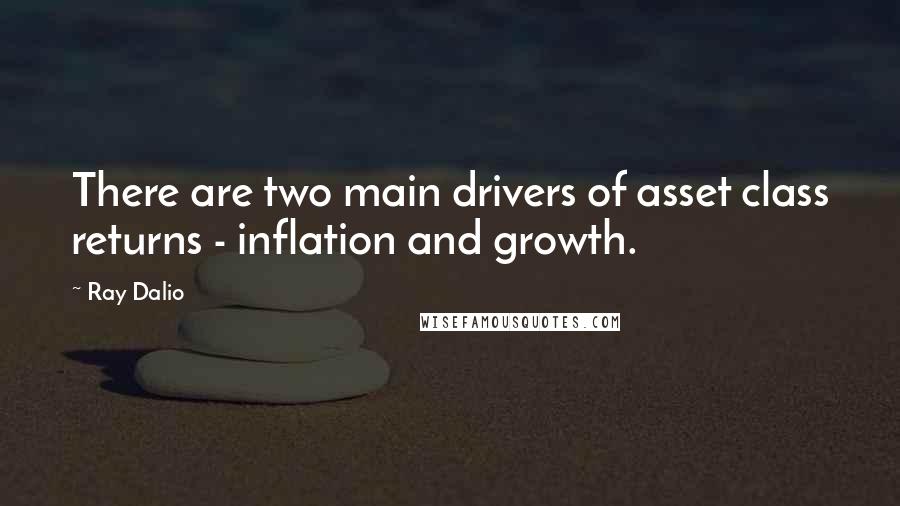 Ray Dalio Quotes: There are two main drivers of asset class returns - inflation and growth.