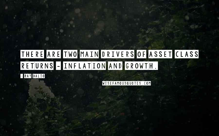 Ray Dalio Quotes: There are two main drivers of asset class returns - inflation and growth.