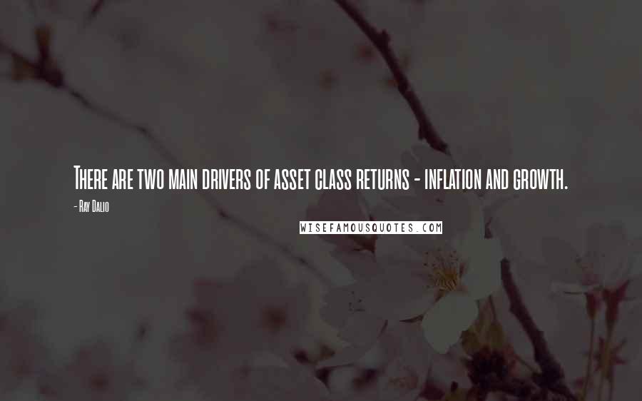 Ray Dalio Quotes: There are two main drivers of asset class returns - inflation and growth.