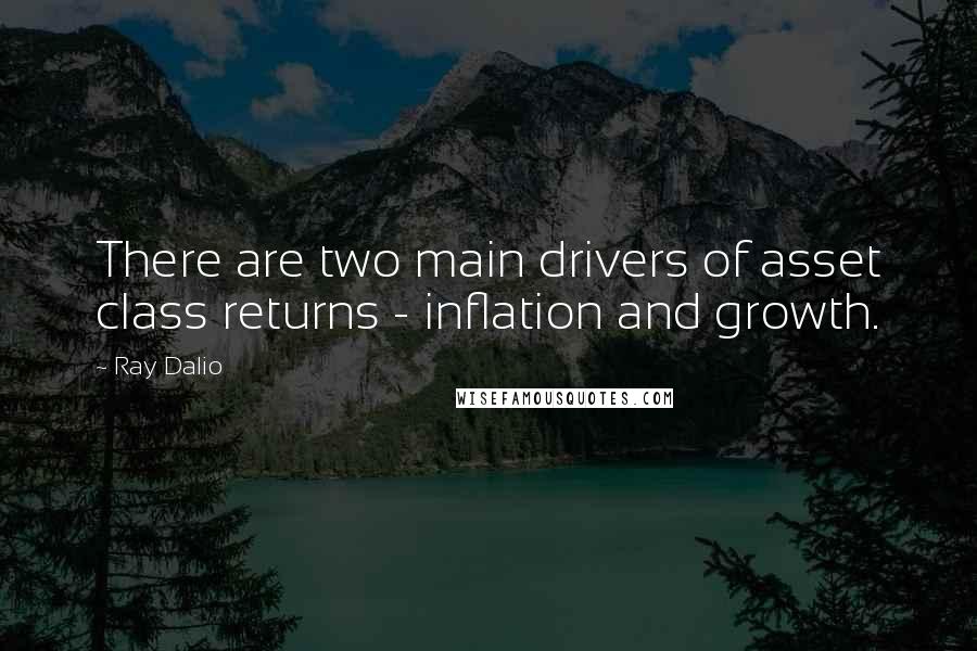 Ray Dalio Quotes: There are two main drivers of asset class returns - inflation and growth.