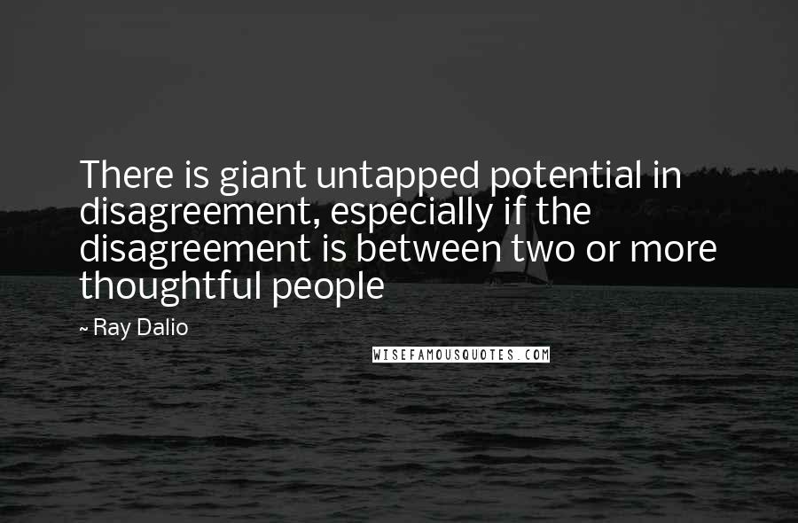 Ray Dalio Quotes: There is giant untapped potential in disagreement, especially if the disagreement is between two or more thoughtful people