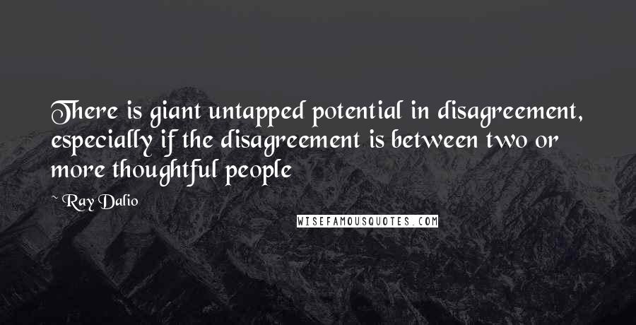 Ray Dalio Quotes: There is giant untapped potential in disagreement, especially if the disagreement is between two or more thoughtful people