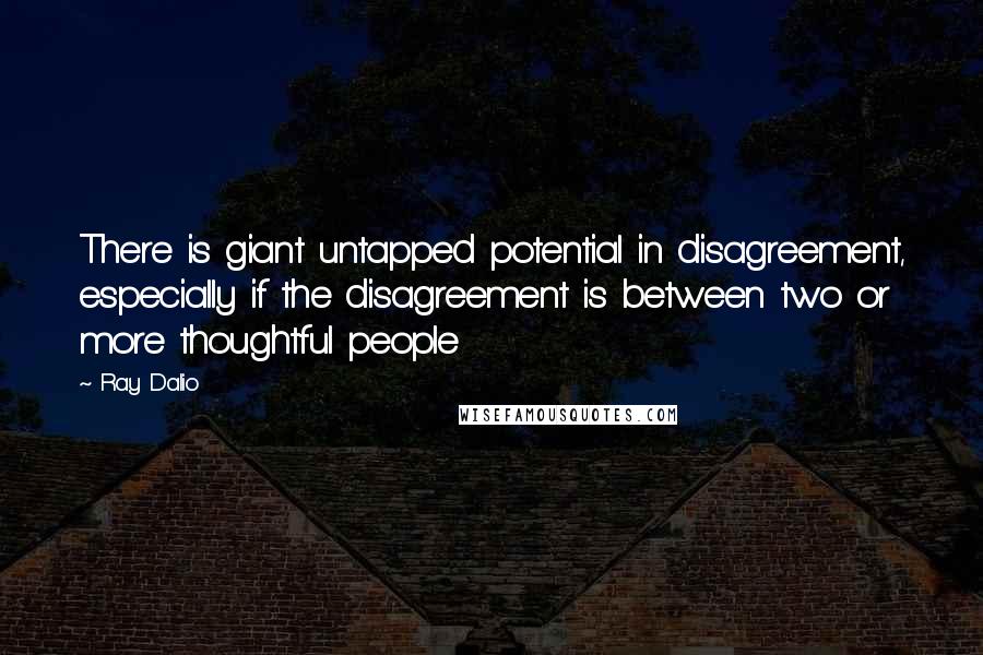 Ray Dalio Quotes: There is giant untapped potential in disagreement, especially if the disagreement is between two or more thoughtful people