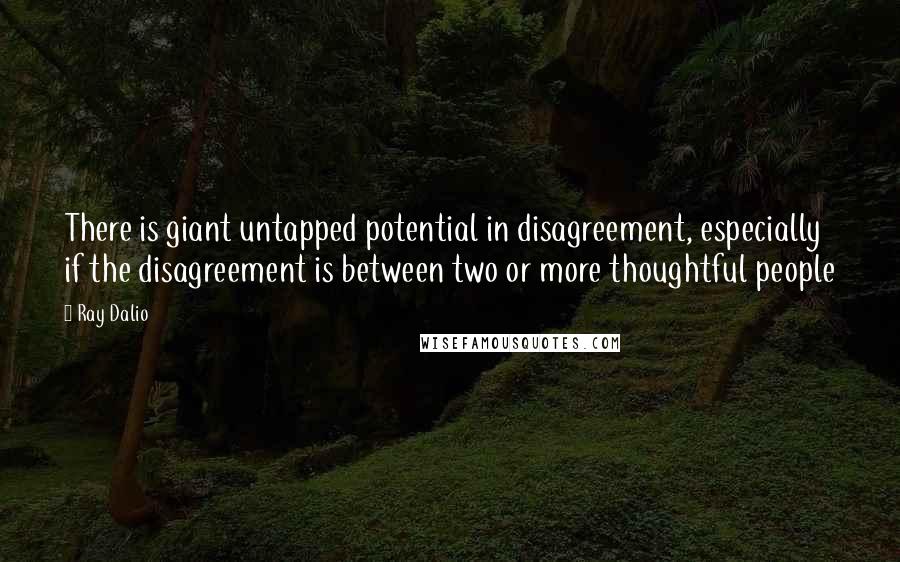 Ray Dalio Quotes: There is giant untapped potential in disagreement, especially if the disagreement is between two or more thoughtful people