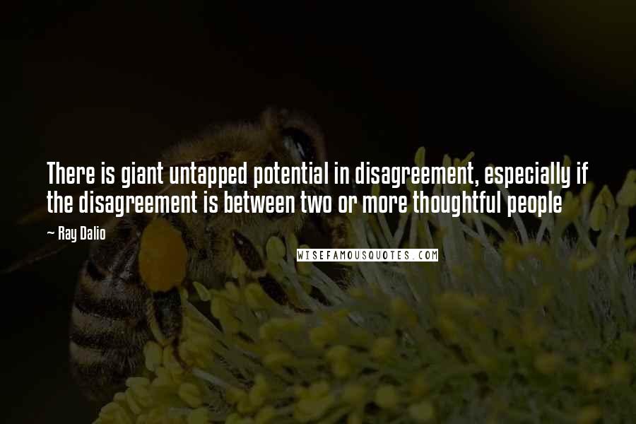 Ray Dalio Quotes: There is giant untapped potential in disagreement, especially if the disagreement is between two or more thoughtful people