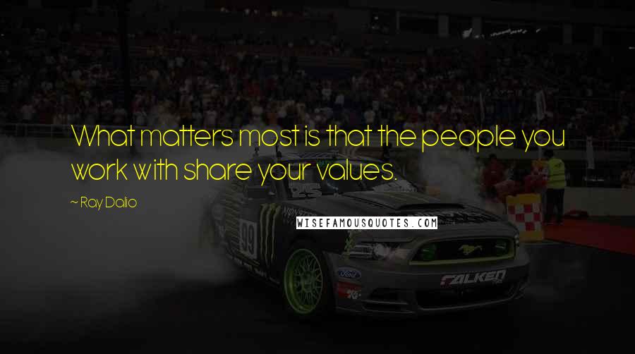 Ray Dalio Quotes: What matters most is that the people you work with share your values.