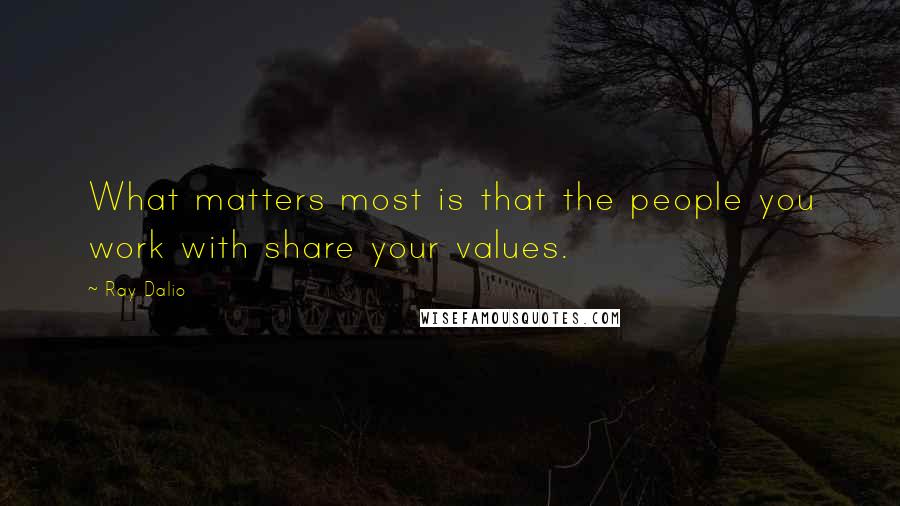 Ray Dalio Quotes: What matters most is that the people you work with share your values.