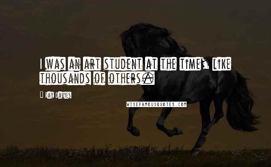 Ray Davies Quotes: I was an art student at the time, like thousands of others.