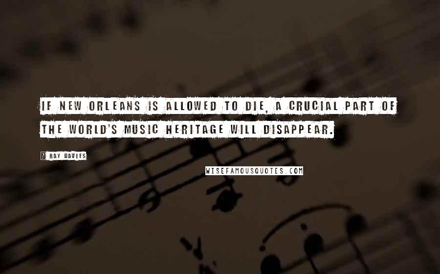 Ray Davies Quotes: If New Orleans is allowed to die, a crucial part of the world's music heritage will disappear.