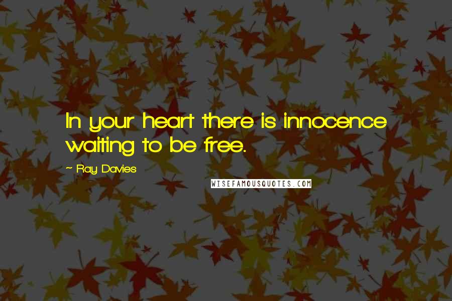 Ray Davies Quotes: In your heart there is innocence waiting to be free.