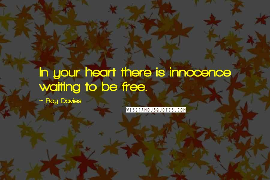 Ray Davies Quotes: In your heart there is innocence waiting to be free.