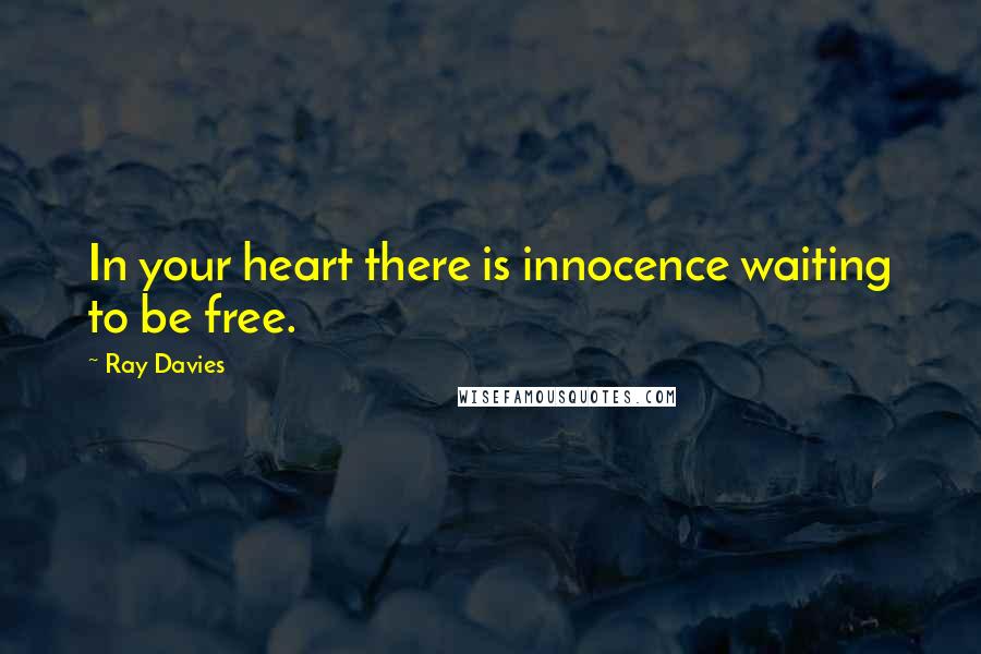 Ray Davies Quotes: In your heart there is innocence waiting to be free.