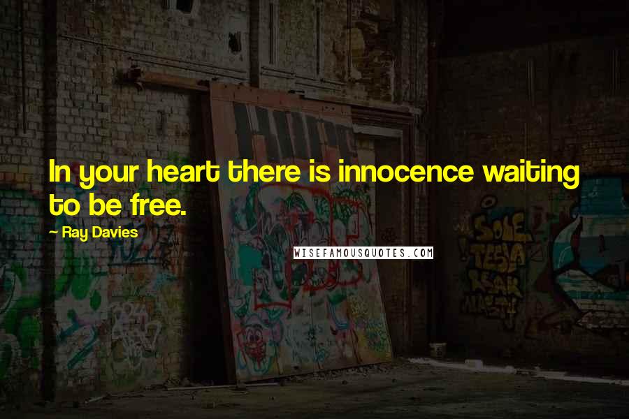 Ray Davies Quotes: In your heart there is innocence waiting to be free.