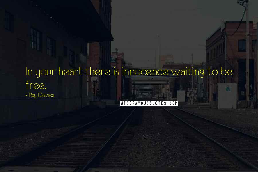 Ray Davies Quotes: In your heart there is innocence waiting to be free.