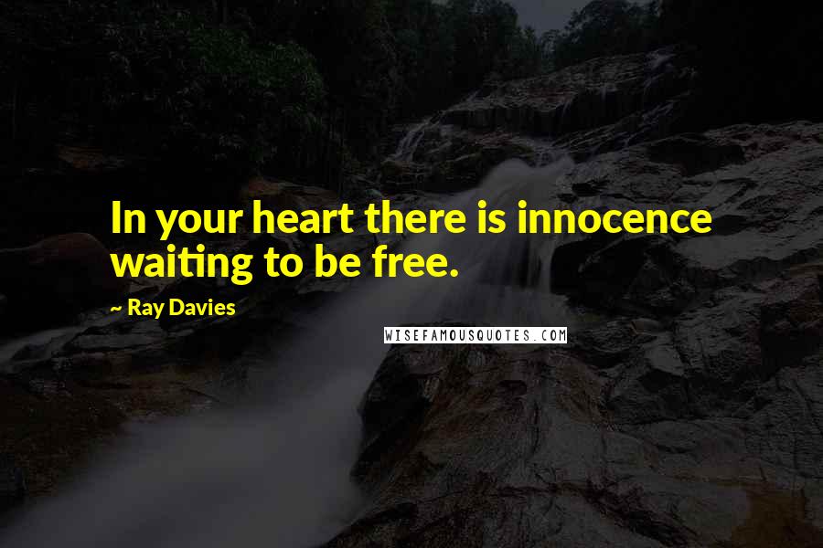 Ray Davies Quotes: In your heart there is innocence waiting to be free.