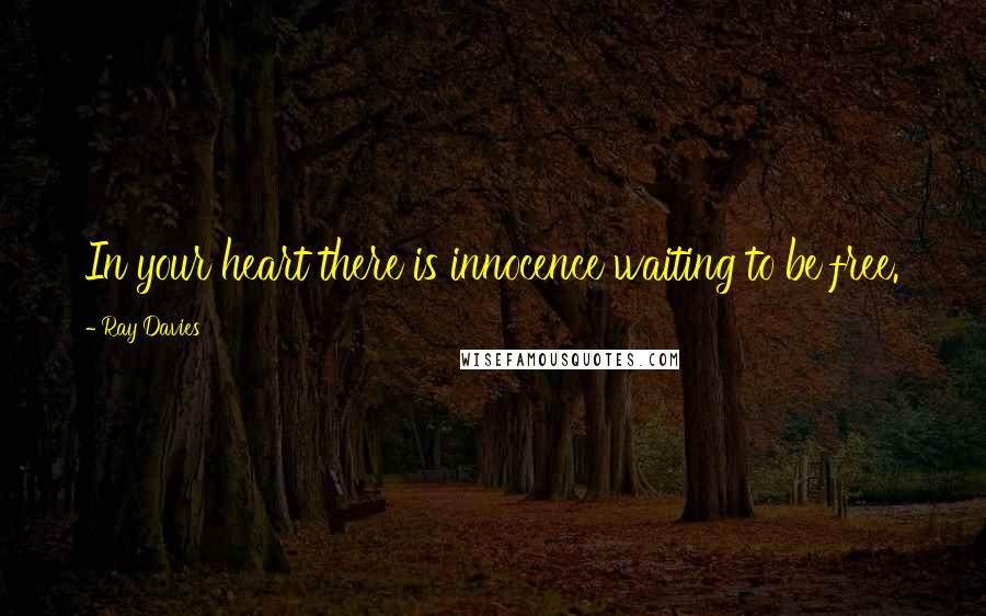 Ray Davies Quotes: In your heart there is innocence waiting to be free.