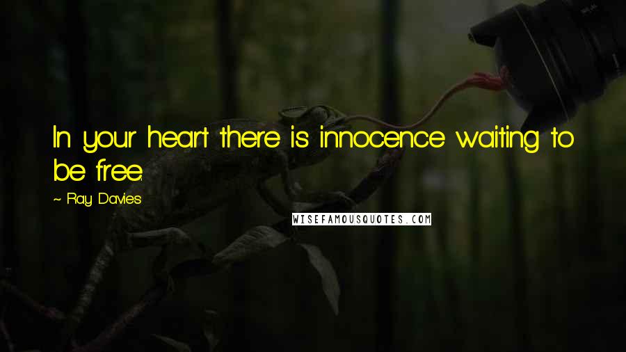 Ray Davies Quotes: In your heart there is innocence waiting to be free.