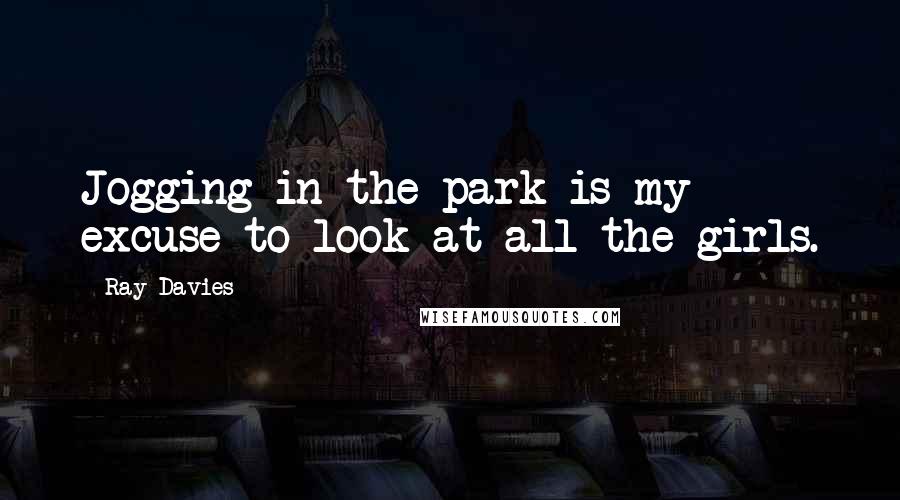 Ray Davies Quotes: Jogging in the park is my excuse to look at all the girls.