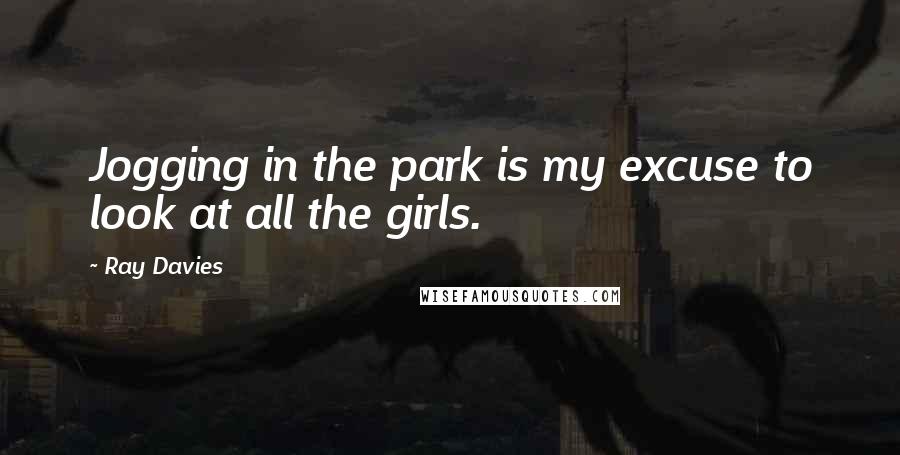 Ray Davies Quotes: Jogging in the park is my excuse to look at all the girls.