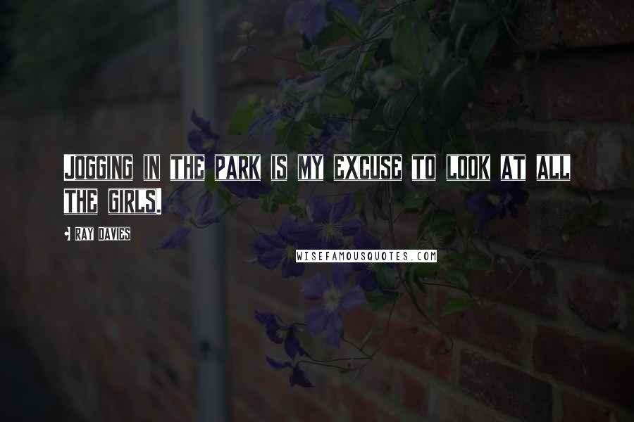 Ray Davies Quotes: Jogging in the park is my excuse to look at all the girls.