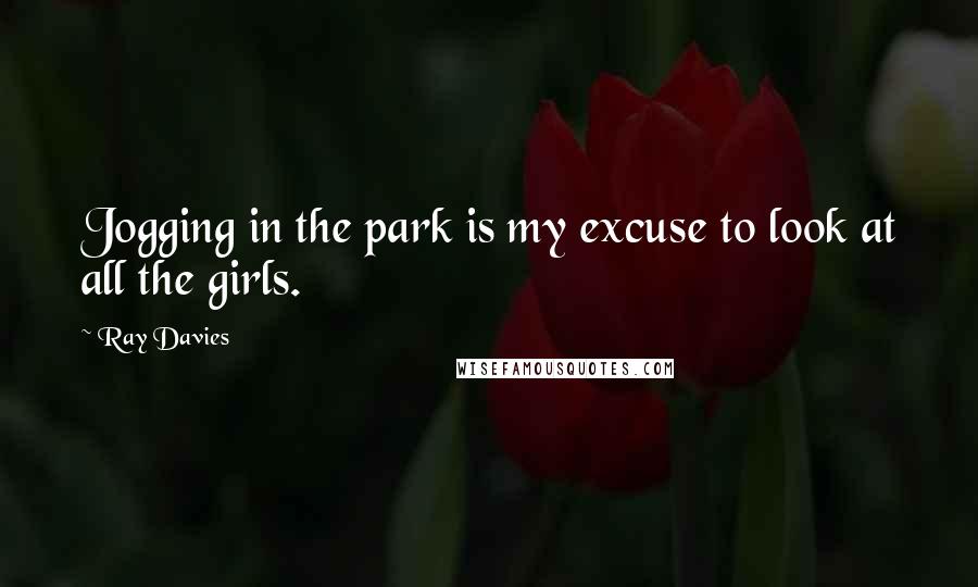 Ray Davies Quotes: Jogging in the park is my excuse to look at all the girls.