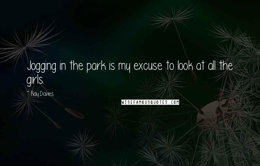 Ray Davies Quotes: Jogging in the park is my excuse to look at all the girls.