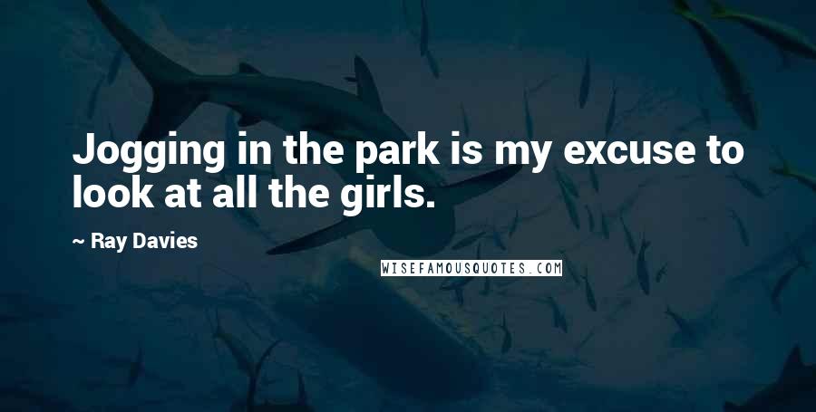 Ray Davies Quotes: Jogging in the park is my excuse to look at all the girls.