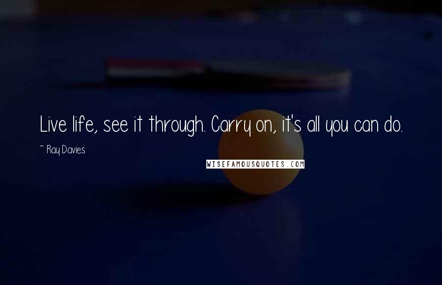 Ray Davies Quotes: Live life, see it through. Carry on, it's all you can do.