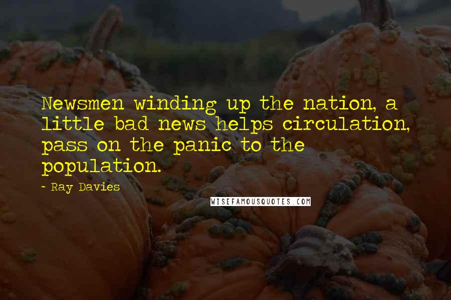 Ray Davies Quotes: Newsmen winding up the nation, a little bad news helps circulation, pass on the panic to the population.