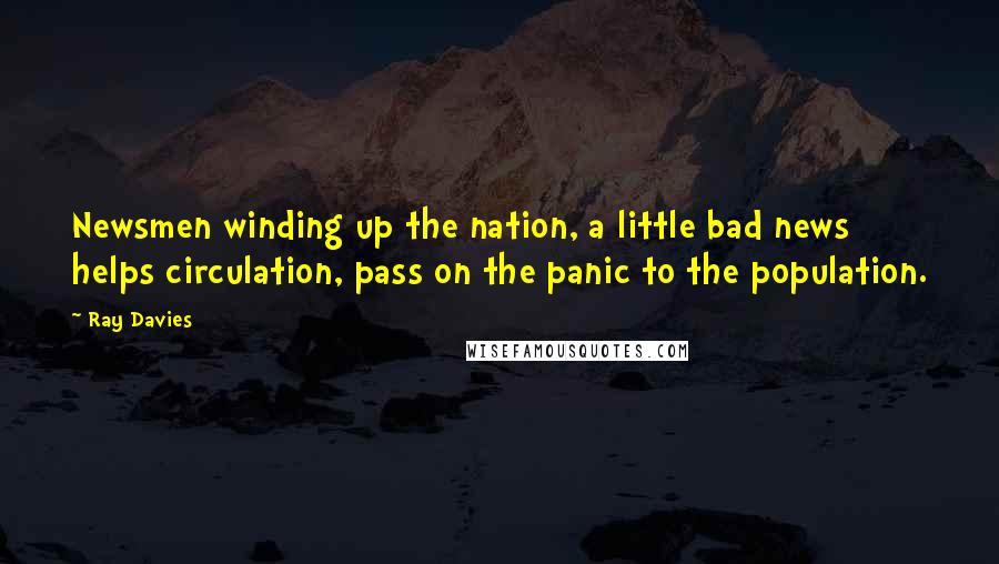 Ray Davies Quotes: Newsmen winding up the nation, a little bad news helps circulation, pass on the panic to the population.