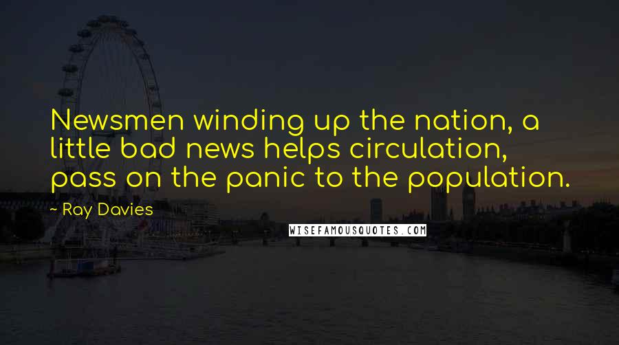 Ray Davies Quotes: Newsmen winding up the nation, a little bad news helps circulation, pass on the panic to the population.