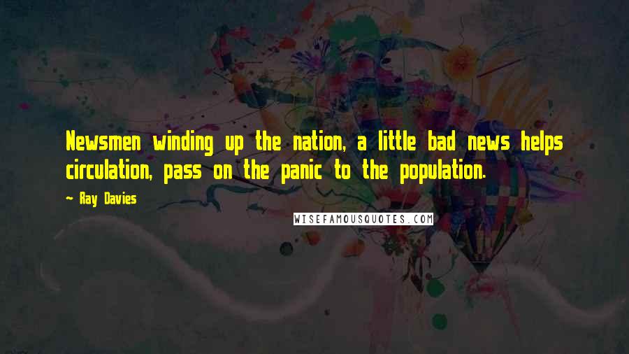 Ray Davies Quotes: Newsmen winding up the nation, a little bad news helps circulation, pass on the panic to the population.