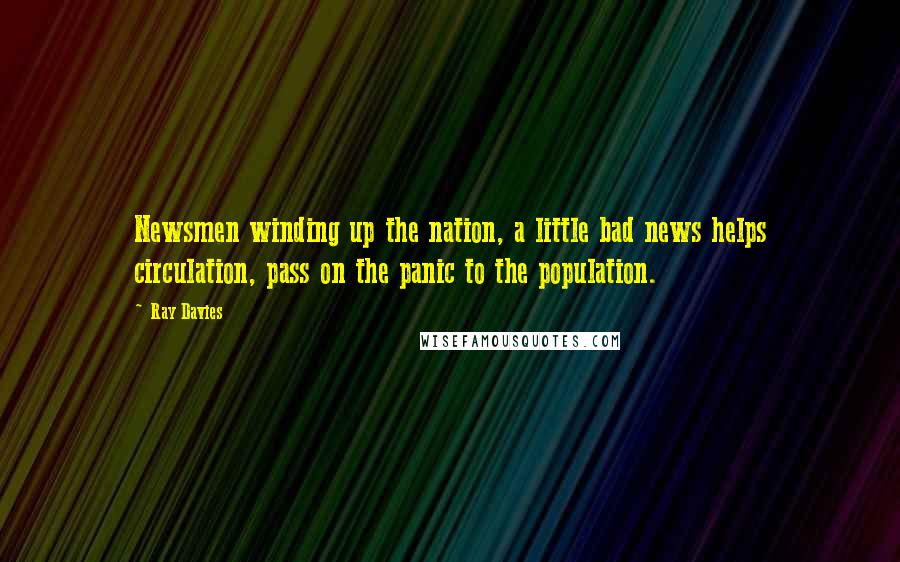 Ray Davies Quotes: Newsmen winding up the nation, a little bad news helps circulation, pass on the panic to the population.