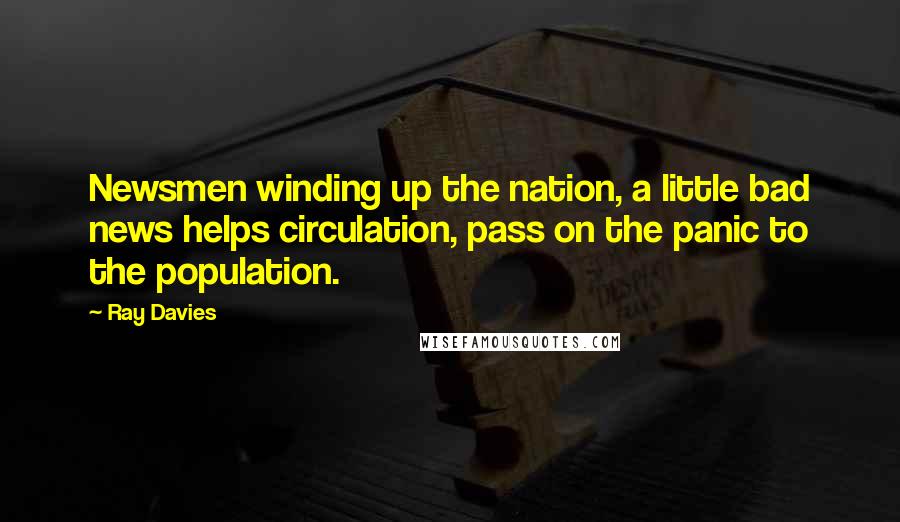 Ray Davies Quotes: Newsmen winding up the nation, a little bad news helps circulation, pass on the panic to the population.