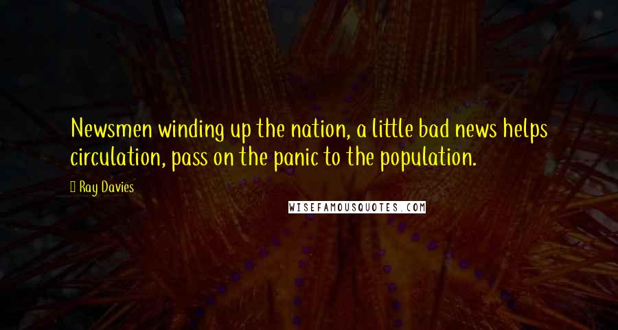 Ray Davies Quotes: Newsmen winding up the nation, a little bad news helps circulation, pass on the panic to the population.
