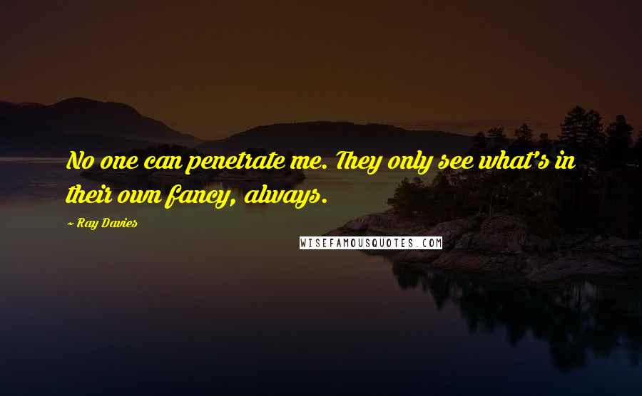 Ray Davies Quotes: No one can penetrate me. They only see what's in their own fancy, always.