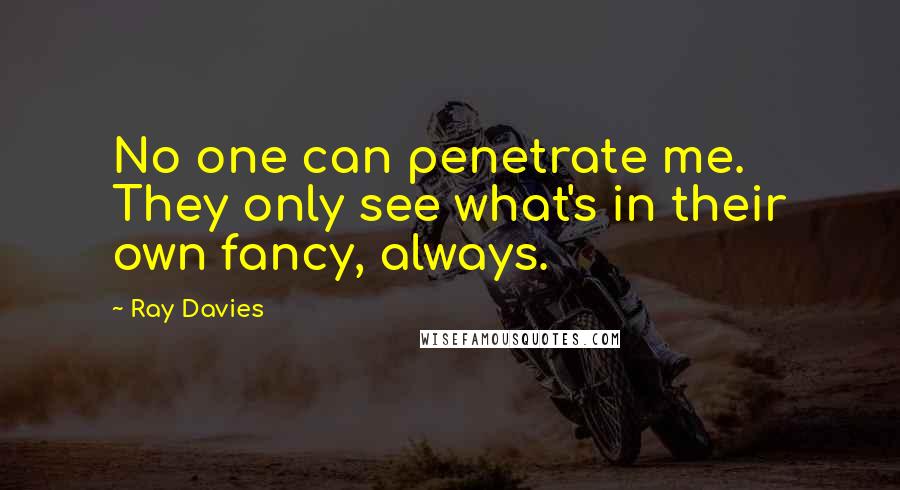 Ray Davies Quotes: No one can penetrate me. They only see what's in their own fancy, always.