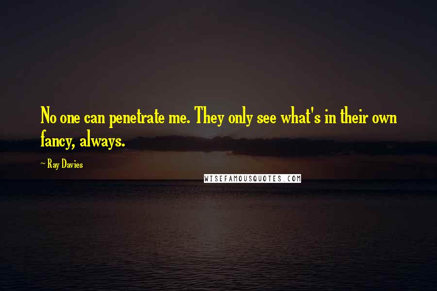 Ray Davies Quotes: No one can penetrate me. They only see what's in their own fancy, always.