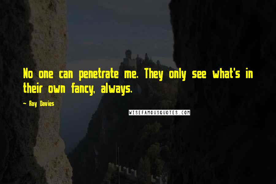 Ray Davies Quotes: No one can penetrate me. They only see what's in their own fancy, always.