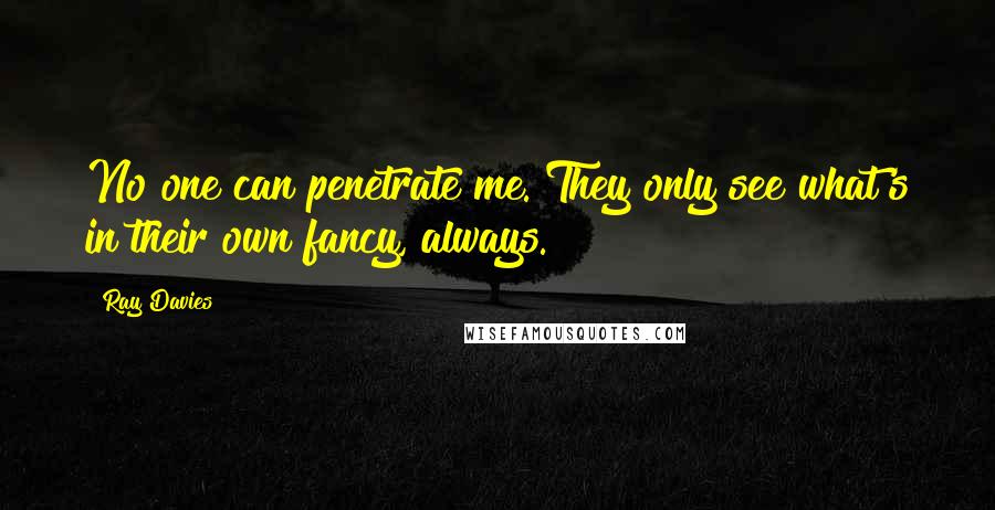 Ray Davies Quotes: No one can penetrate me. They only see what's in their own fancy, always.